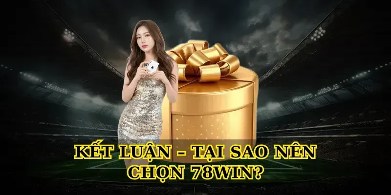 Kết Luận – Tại Sao Nên Chọn 78win?