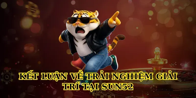 Kết luận về trải nghiệm giải trí tại Sun52